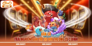 Bắn Cá - Trải Nghiệm Giải Trí 3D Đổi Thưởng Cực Đỉnh