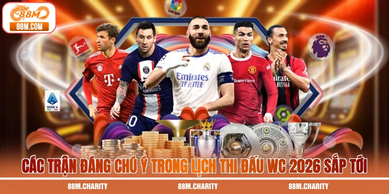 Các trận đáng chú ý trong lịch thi đấu WC 2026 sắp tới
