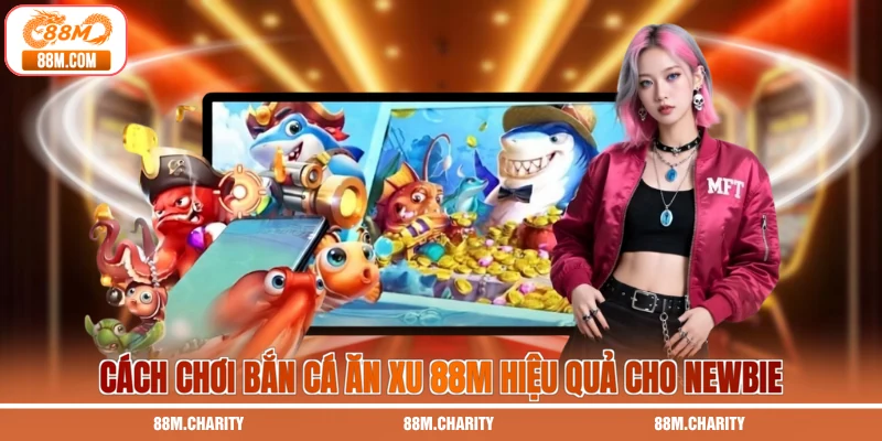 Cách chơi bắn cá ăn xu 88M hiệu quả cho newbie