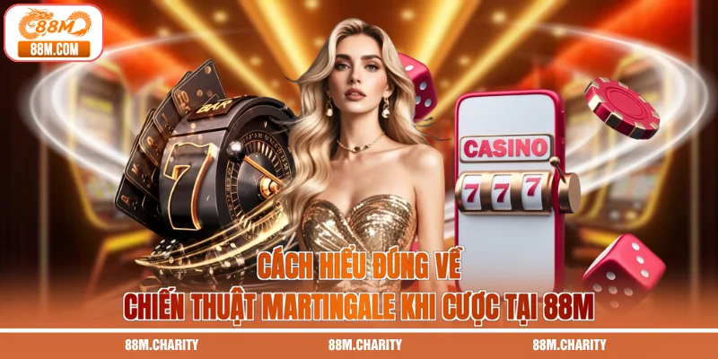 Cách hiểu đúng về chiến thuật Martingale khi cược tại 88M