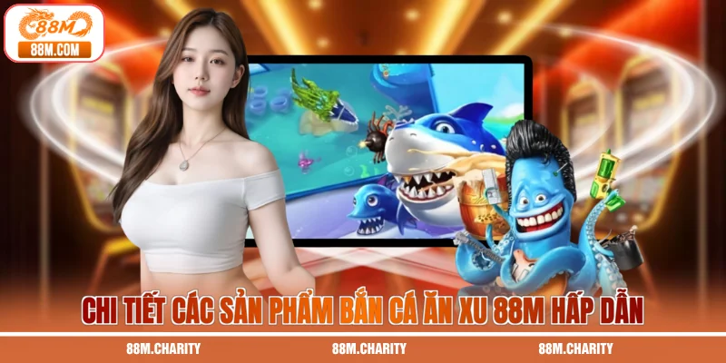 Chi tiết các sản phẩm bắn cá ăn xu 88M hấp dẫn