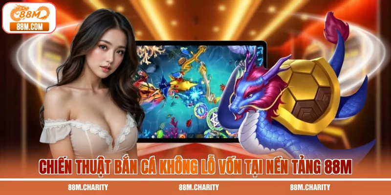 Chiến thuật bắn cá không lỗ vốn tại nền tảng 88M