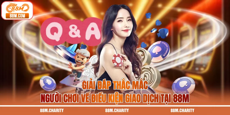 Giải đáp thắc mắc người chơi về điều kiện giao dịch tại 88M
