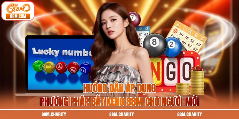 Hướng dẫn áp dụng phương pháp bắt Keno 88M cho người mới