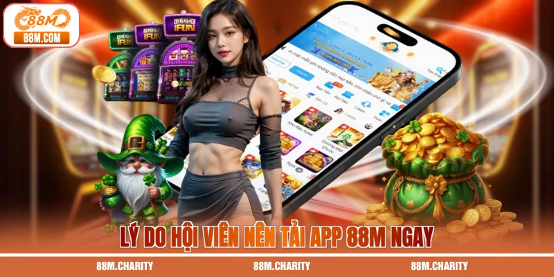 Lý do hội viên nên tải app 88M ngay
