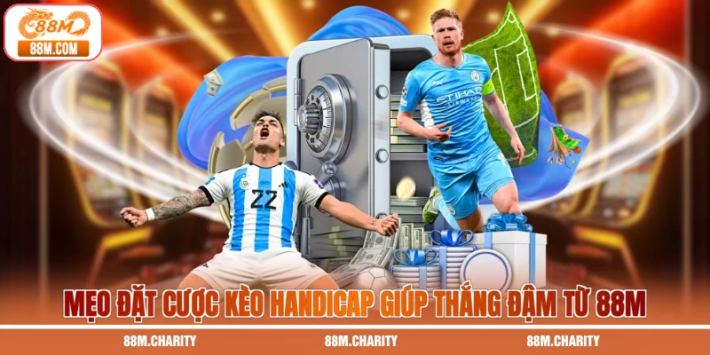Mẹo đặt cược kèo Handicap giúp thắng đậm từ 88M