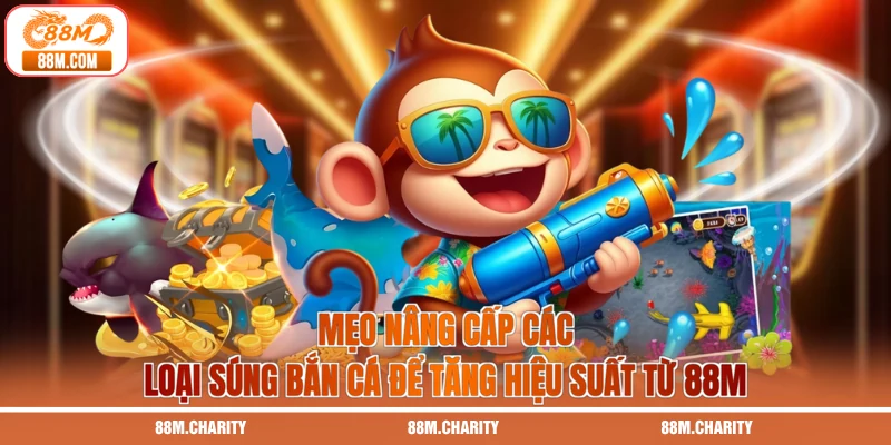 Mẹo nâng cấp các loại súng bắn cá để tăng hiệu suất từ 88M