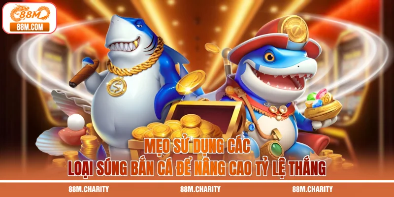 Mẹo sử dụng các loại súng bắn cá để nâng cao tỷ lệ thắng