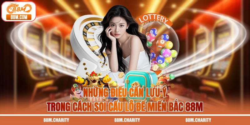 Những điều cần lưu ý trong cách soi cầu lô đề miền Bắc 88M