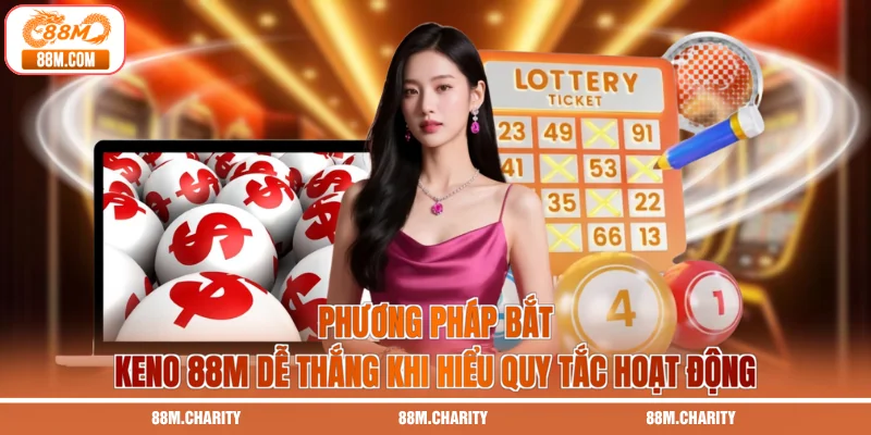 Phương pháp bắt Keno 88M dễ thắng khi hiểu quy tắc hoạt động