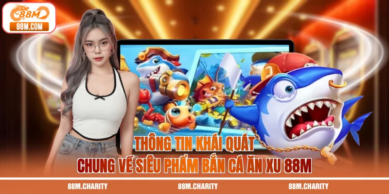 Thông tin khái quát chung về siêu phẩm bắn cá ăn xu 88M