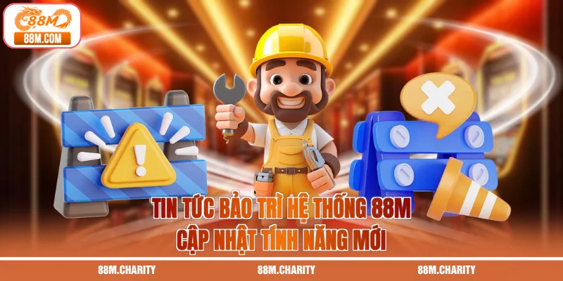 Tin Tức Bảo Trì Hệ Thống 88M | Cập Nhật Tính Năng Mới