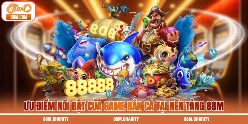 Ưu điểm nổi bật của game bắn cá tại nền tảng 88M
