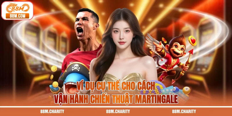 Ví dụ cụ thể cho cách vận hành chiến thuật Martingale